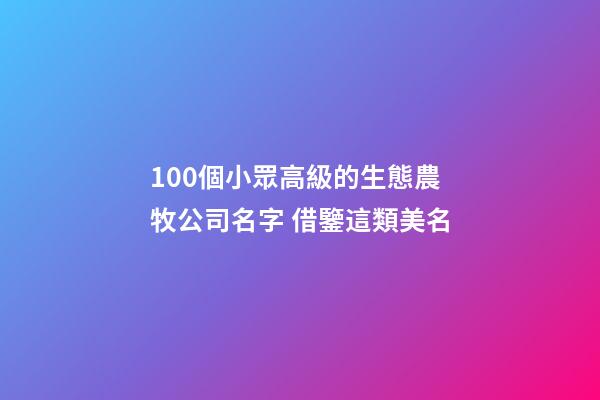 100個小眾高級的生態農牧公司名字 借鑒這類美名-第1張-公司起名-玄機派